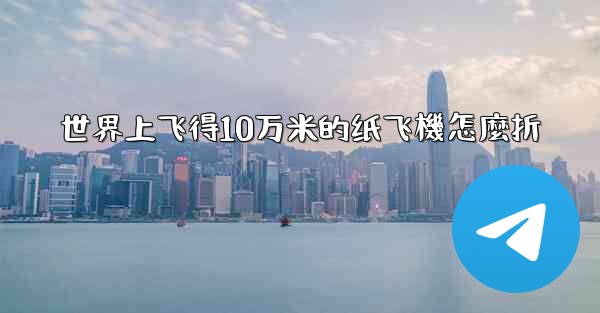 <b>世界上飞得10万米的纸飞機怎麼折</b>