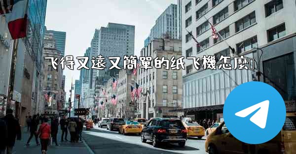 飞得又遠又簡單的纸飞機怎麼叠