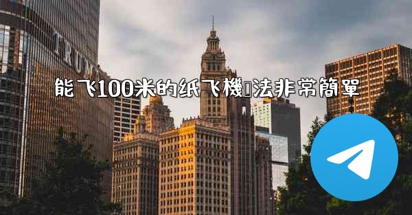 能飞100米的纸飞機叠法非常簡單