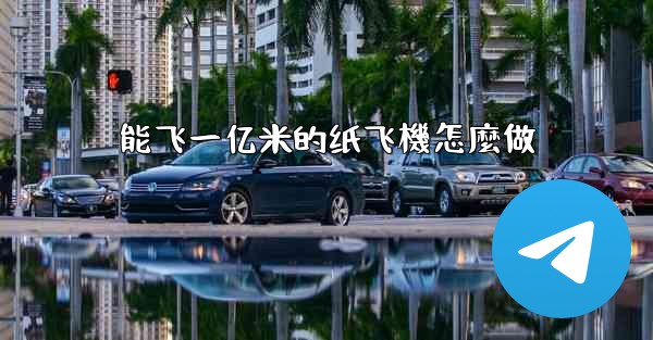 能飞一亿米的纸飞機怎麼做