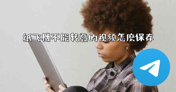 纸飞機不能转發的视频怎麼保存