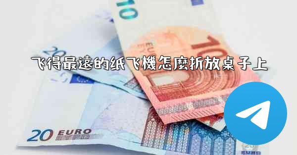 飞得最遠的纸飞機怎麼折放桌子上