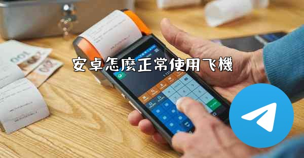 安卓怎麼正常使用飞機