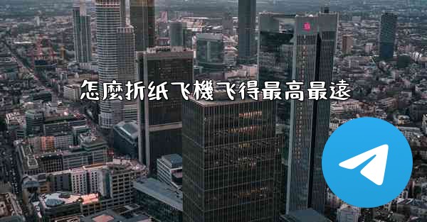 <b>怎麼折纸飞機飞得最高最遠</b>