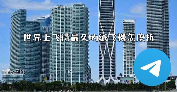 世界上飞得最久的纸飞機怎麼折