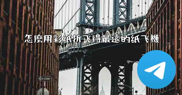 怎麼用彩纸折飞得最遠的纸飞機