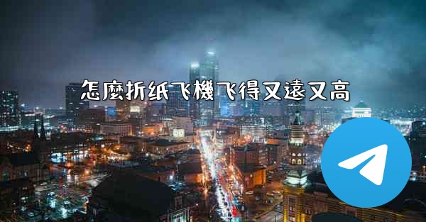 怎麼折纸飞機飞得又遠又高