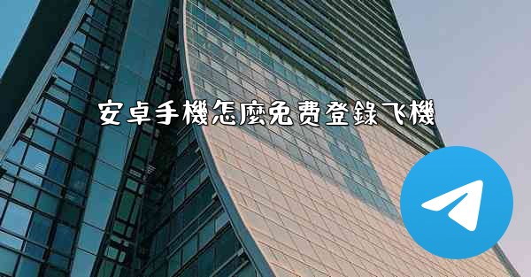 安卓手機怎麼免费登錄飞機