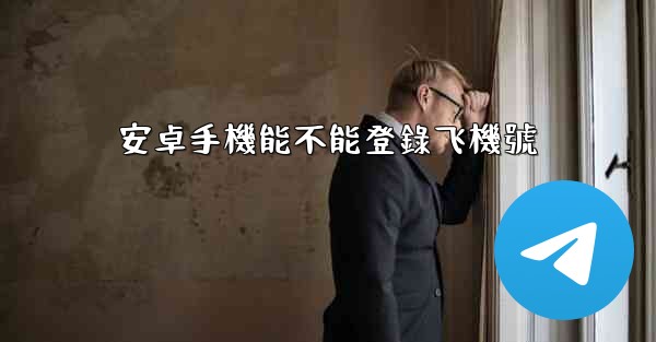 安卓手機能不能登錄飞機號