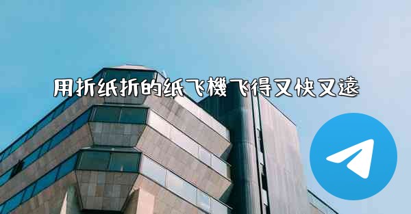 用折纸折的纸飞機飞得又快又遠