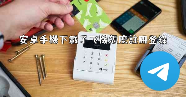 安卓手機下載了飞機怎麼註冊登錄