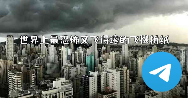 世界上最恐怖又飞得遠的飞機折纸