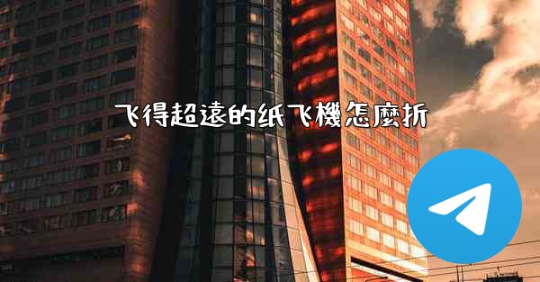 飞得超遠的纸飞機怎麼折