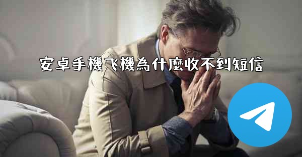 <b>安卓手機飞機為什麼收不到短信</b>