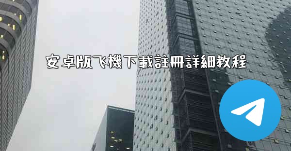 安卓版飞機下載註冊詳細教程