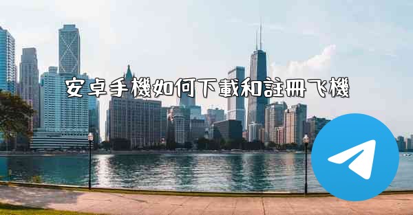 安卓手機如何下載和註冊飞機