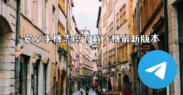 安卓手機怎麼下載飞機最新版本