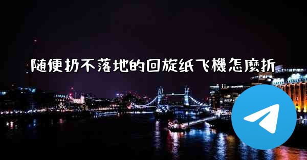 <b>随便扔不落地的回旋纸飞機怎麼折</b>