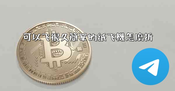 可以飞很久簡單的纸飞機怎麼折