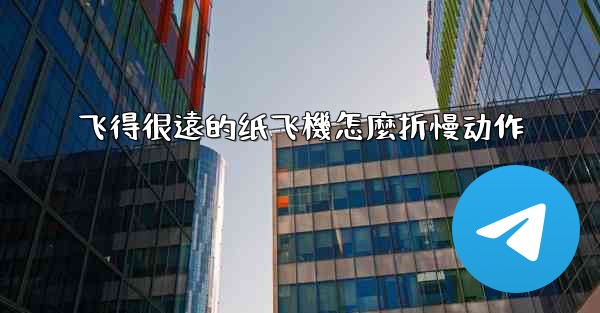 <b>飞得很遠的纸飞機怎麼折慢动作</b>