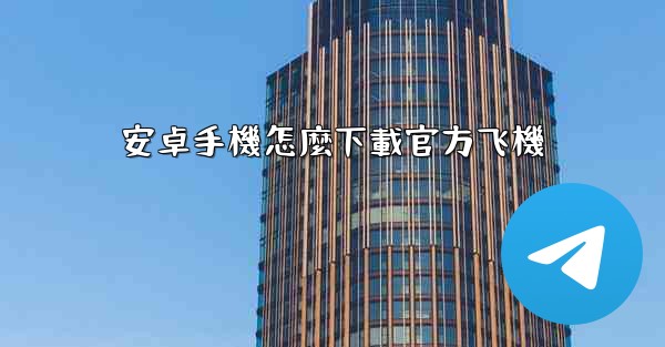 <b>安卓手機怎麼下載官方飞機</b>