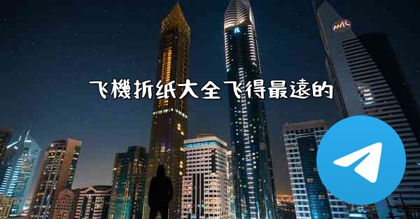 <b>飞機折纸大全飞得最遠的</b>