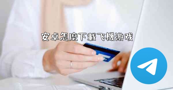 安卓怎麼下載飞機游戏