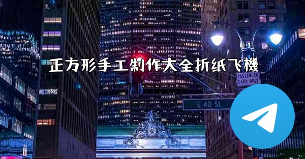 <b>正方形手工制作大全折纸飞機</b>