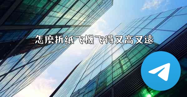 怎麼折纸飞機飞得又高又遠