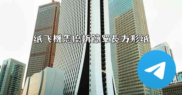 纸飞機怎麼折簡單長方形纸