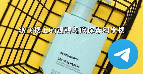 <b>纸飞機上的视频怎麼保存到手機</b>