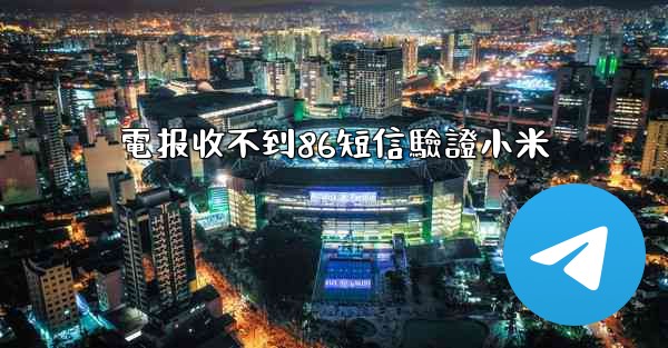 電报收不到86短信驗證小米