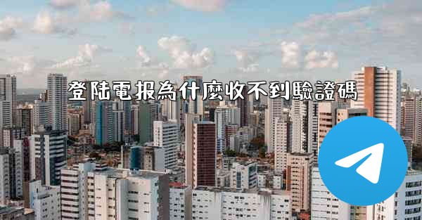 登陆電报為什麼收不到驗證碼