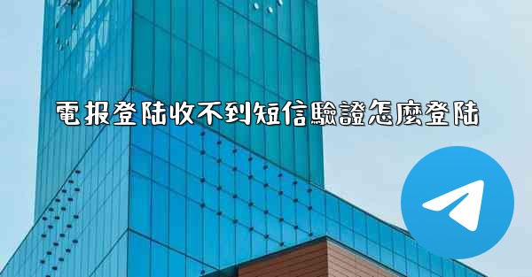 電报登陆收不到短信驗證怎麼登陆