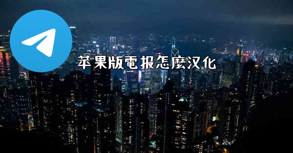 苹果版電报怎麼汉化