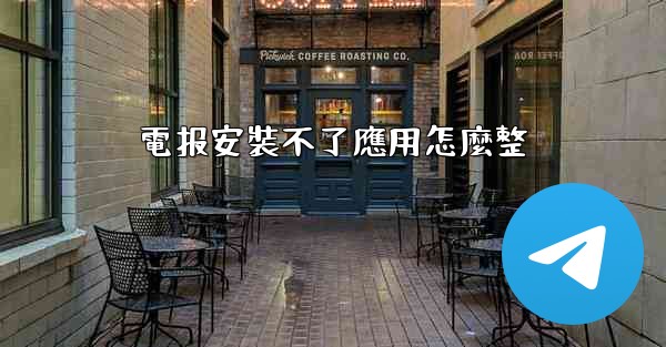 電报安裝不了應用怎麼整