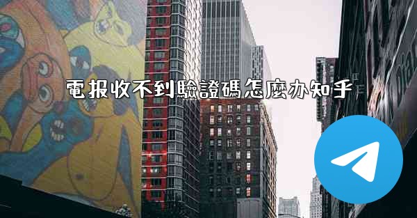 電报收不到驗證碼怎麼办知乎