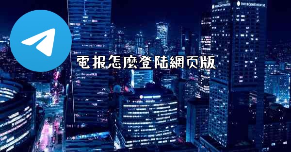 <b>電报怎麼登陆網页版</b>