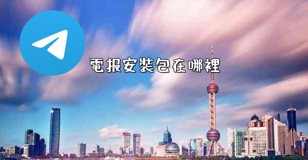 <b>電报安裝包在哪裡</b>