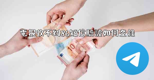 電报收不到86短信驗證如何登錄