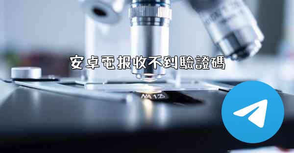 安卓電报收不到驗證碼