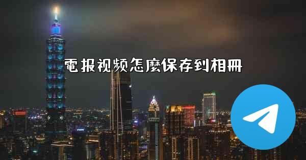 <b>電报视频怎麼保存到相冊</b>