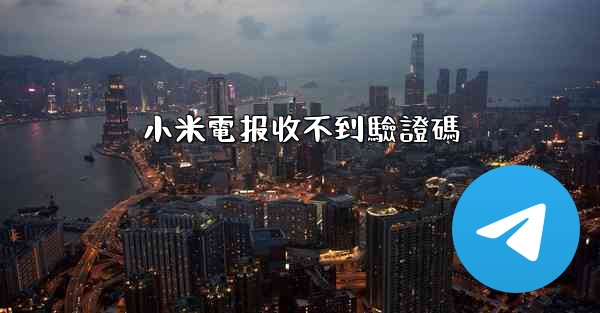 小米電报收不到驗證碼