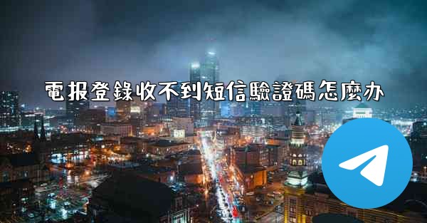 <b>電报登錄收不到短信驗證碼怎麼办</b>