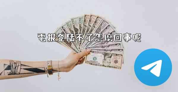 電报登陆不了怎麼回事呢