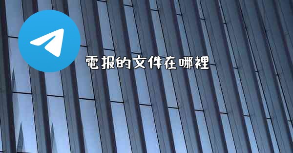 <b>電报的文件在哪裡</b>