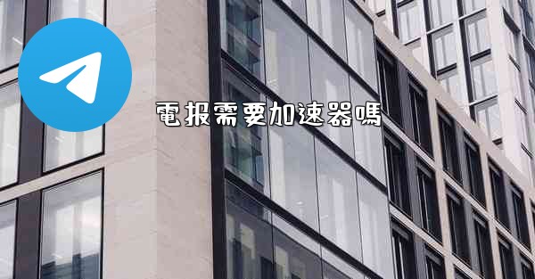 電报需要加速器嗎