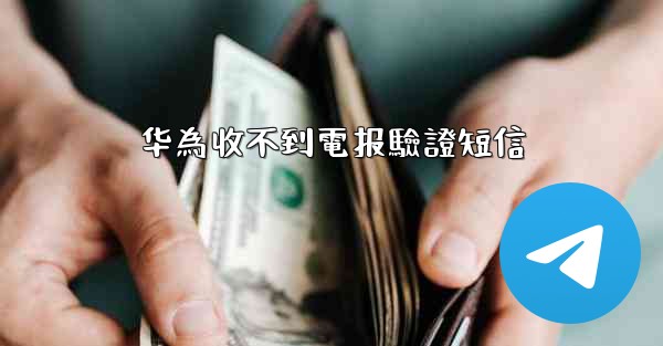 华為收不到電报驗證短信