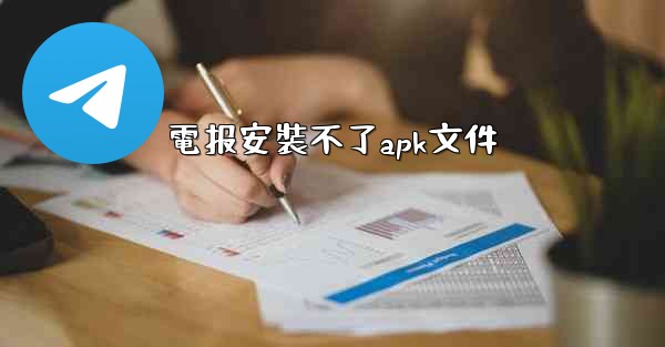 <b>電报安裝不了apk文件</b>