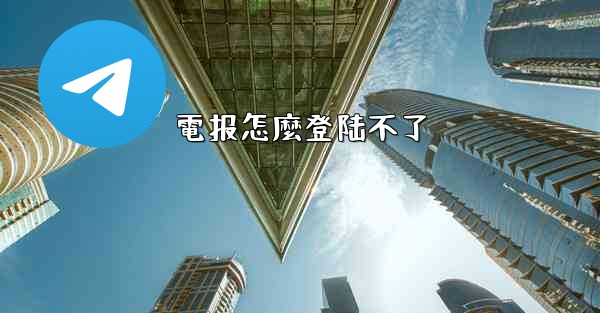 電报怎麼登陆不了